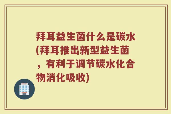 拜耳益生菌什么是碳水(拜耳推出新型益生菌，有利于调节碳水化合物消化吸收)