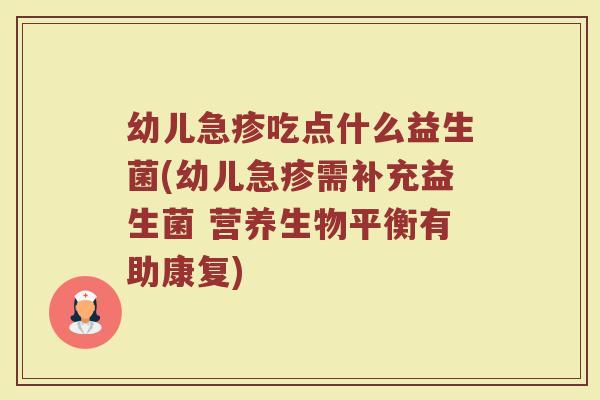 幼儿急疹吃点什么益生菌(幼儿急疹需补充益生菌 营养生物平衡有助康复)
