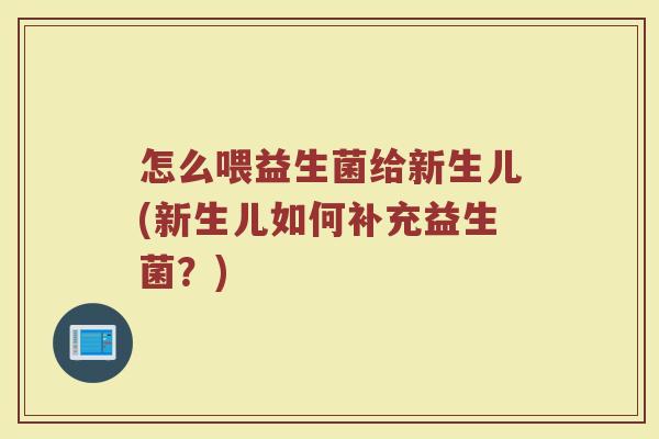 怎么喂益生菌给新生儿(新生儿如何补充益生菌？)