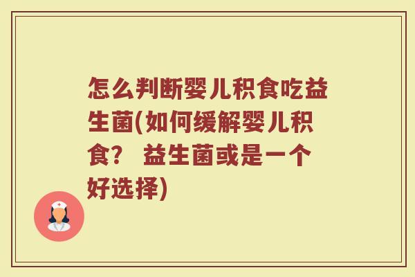 怎么判断婴儿积食吃益生菌(如何缓解婴儿积食？ 益生菌或是一个好选择)