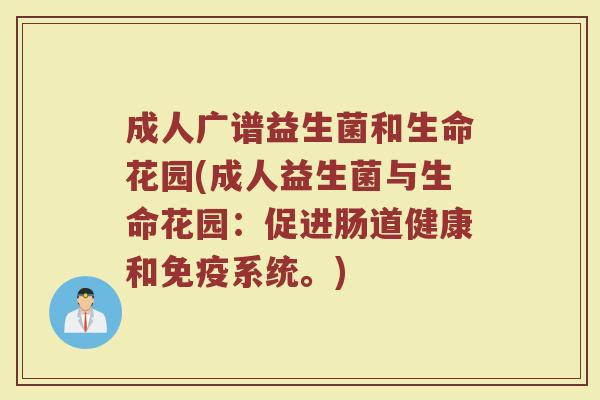 成人广谱益生菌和生命花园(成人益生菌与生命花园：促进肠道健康和免疫系统。)
