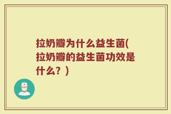 拉奶瓣为什么益生菌(拉奶瓣的益生菌功效是什么？)