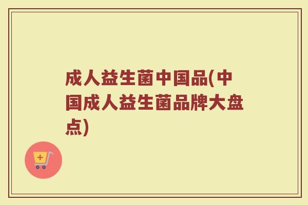 成人益生菌中国品(中国成人益生菌品牌大盘点)