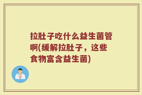 拉肚子吃什么益生菌管啊(缓解拉肚子，这些食物富含益生菌)