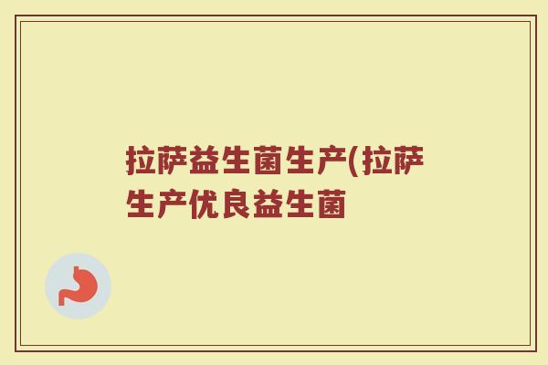 拉萨益生菌生产(拉萨生产优良益生菌 拉萨益生菌生产(拉萨生产优良益生菌