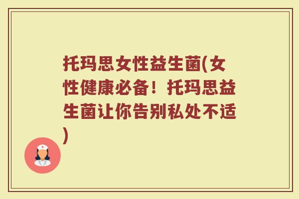 托玛思女性益生菌(女性健康必备！托玛思益生菌让你告别私处不适)