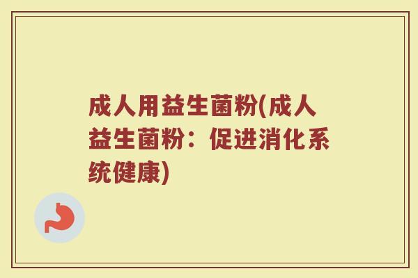 成人用益生菌粉(成人益生菌粉：促进消化系统健康)