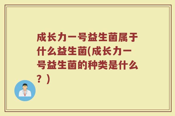 成长力一号益生菌属于什么益生菌(成长力一号益生菌的种类是什么？)