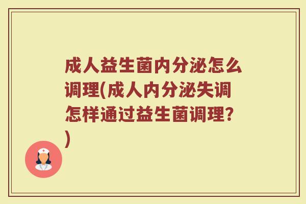 成人益生菌内分泌怎么调理(成人内分泌失调怎样通过益生菌调理？)