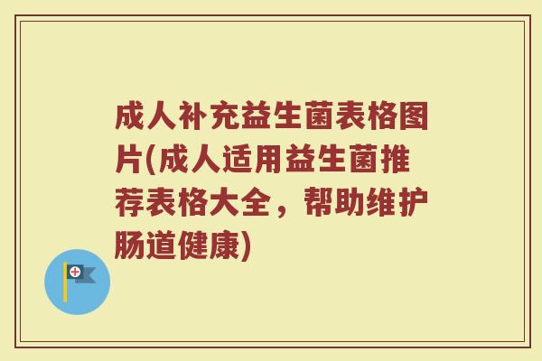 成人补充益生菌表格图片(成人适用益生菌推荐表格大全，帮助维护肠道健康)