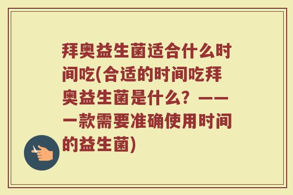拜奥益生菌适合什么时间吃(合适的时间吃拜奥益生菌是什么？——一款需要准确使用时间的益生菌)