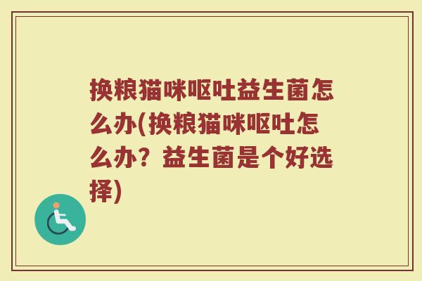 换粮猫咪呕吐益生菌怎么办(换粮猫咪呕吐怎么办？益生菌是个好选择)