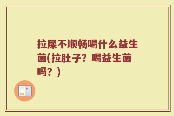 拉屎不顺畅喝什么益生菌(拉肚子？喝益生菌吗？)
