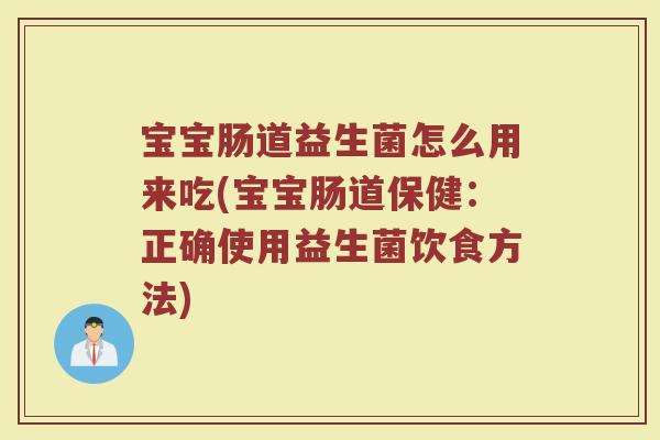 宝宝肠道益生菌怎么用来吃(宝宝肠道保健：正确使用益生菌饮食方法)