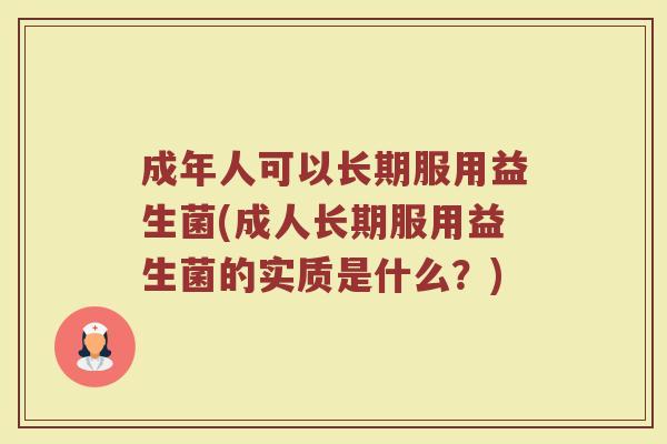 成年人可以长期服用益生菌(成人长期服用益生菌的实质是什么？)