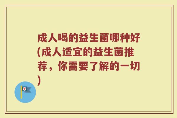 成人喝的益生菌哪种好(成人适宜的益生菌推荐，你需要了解的一切)