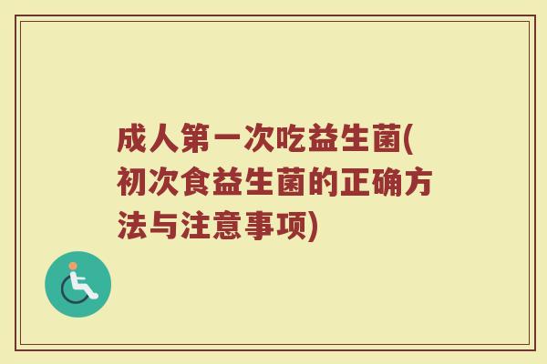 成人第一次吃益生菌(初次食益生菌的正确方法与注意事项)