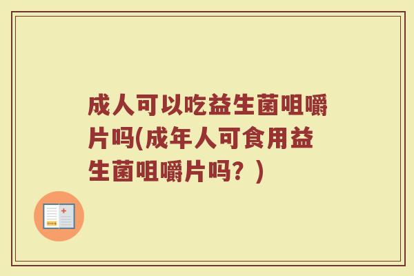 成人可以吃益生菌咀嚼片吗(成年人可食用益生菌咀嚼片吗？)