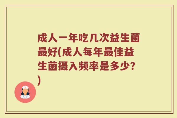 成人一年吃几次益生菌最好(成人每年最佳益生菌摄入频率是多少？)