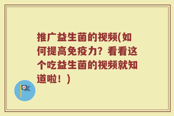 推广益生菌的视频(如何提高免疫力？看看这个吃益生菌的视频就知道啦！)