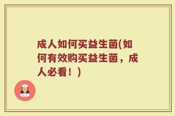 成人如何买益生菌(如何有效购买益生菌，成人必看！)