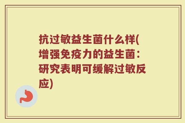 抗过敏益生菌什么样(增强免疫力的益生菌：研究表明可缓解过敏反应)