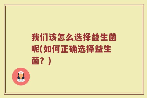 我们该怎么选择益生菌呢(如何正确选择益生菌？)