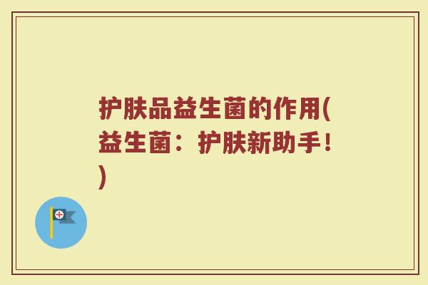 护肤品益生菌的作用(益生菌：护肤新助手！)