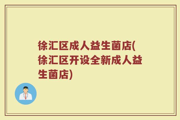 徐汇区成人益生菌店(徐汇区开设全新成人益生菌店)