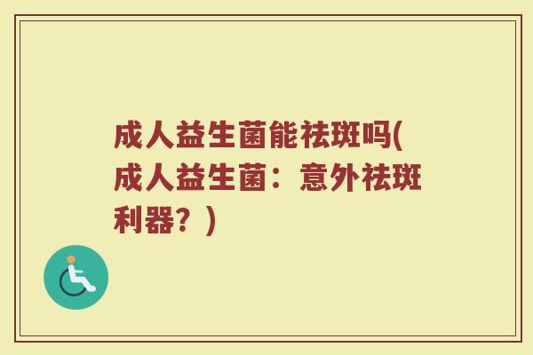 成人益生菌能祛斑吗(成人益生菌：意外祛斑利器？)