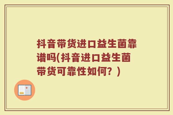 抖音带货进口益生菌靠谱吗(抖音进口益生菌带货可靠性如何？)