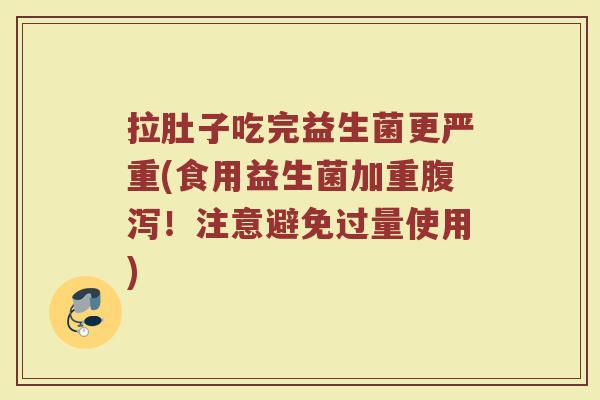 拉肚子吃完益生菌更严重(食用益生菌加重腹泻！注意避免过量使用)