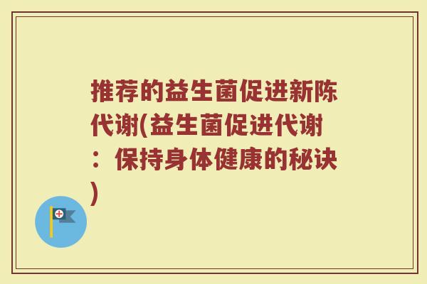 推荐的益生菌促进新陈代谢(益生菌促进代谢：保持身体健康的秘诀)