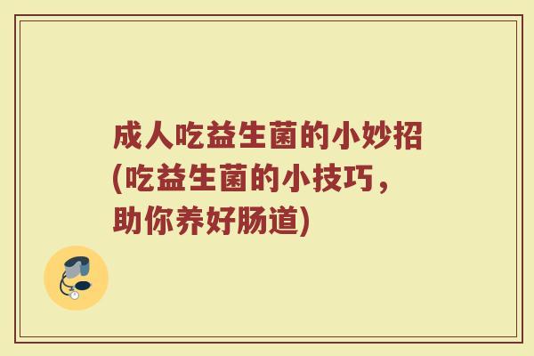 成人吃益生菌的小妙招(吃益生菌的小技巧，助你养好肠道)
