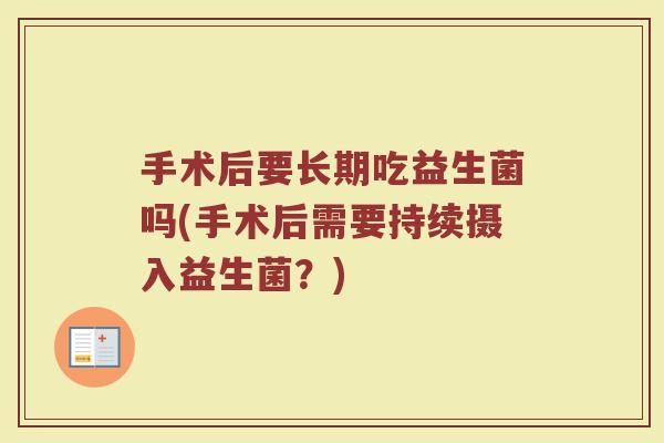 手术后要长期吃益生菌吗(手术后需要持续摄入益生菌？)