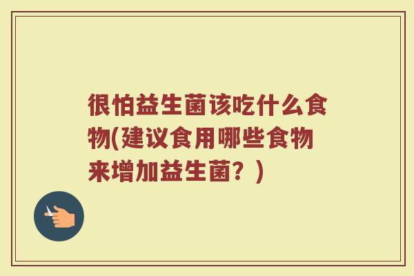 很怕益生菌该吃什么食物(建议食用哪些食物来增加益生菌？)