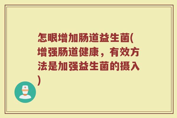 怎眼增加肠道益生菌(增强肠道健康，有效方法是加强益生菌的摄入)