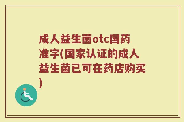 成人益生菌otc国药准字(国家认证的成人益生菌已可在药店购买)