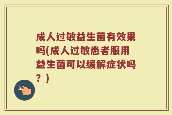 成人益生菌有效果吗(成人患者服用益生菌可以缓解症状吗?) 成人益生菌有效果吗(成人患者服用益生菌可以缓解症状吗?)