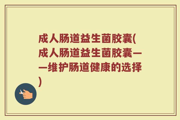 成人肠道益生菌胶囊(成人肠道益生菌胶囊——维护肠道健康的选择)