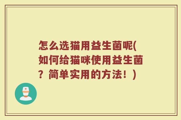 怎么选猫用益生菌呢(如何给猫咪使用益生菌？简单实用的方法！)