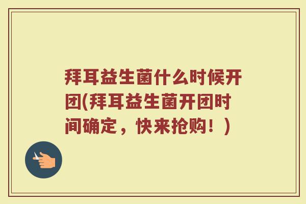 拜耳益生菌什么时候开团(拜耳益生菌开团时间确定，快来抢购！)