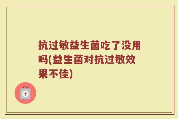 抗过敏益生菌吃了没用吗(益生菌对抗过敏效果不佳)