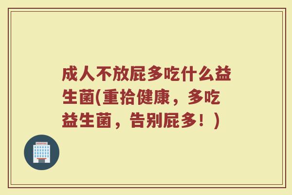 成人不放屁多吃什么益生菌(重拾健康，多吃益生菌，告别屁多！)