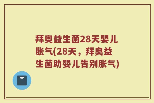拜奥益生菌28天婴儿胀气(28天，拜奥益生菌助婴儿告别胀气)