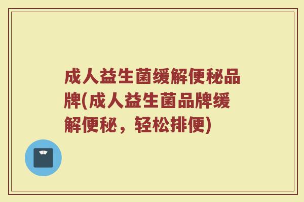 成人益生菌缓解便秘品牌(成人益生菌品牌缓解便秘，轻松排便)