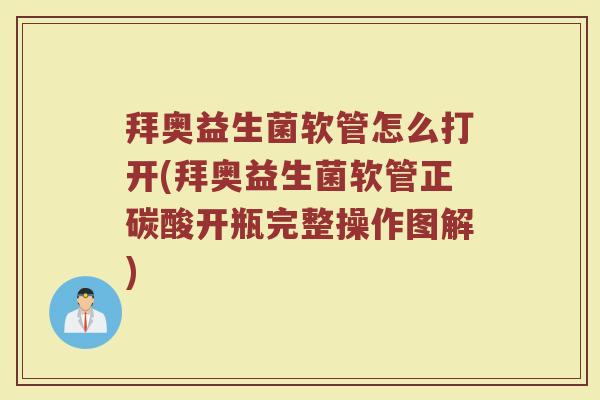 拜奥益生菌软管怎么打开(拜奥益生菌软管正碳酸开瓶完整操作图解) 拜奥益生菌软管怎么打开(拜奥益生菌软管正碳酸开瓶完整操作图解)