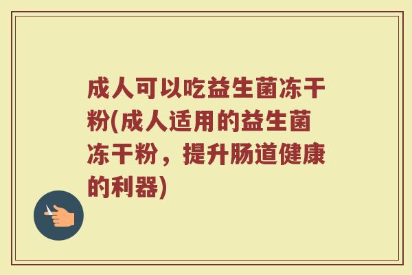 成人可以吃益生菌冻干粉(成人适用的益生菌冻干粉，提升肠道健康的利器)