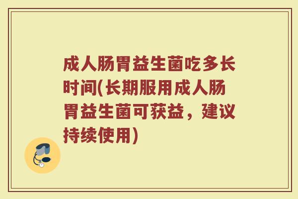 成人肠胃益生菌吃多长时间(长期服用成人肠胃益生菌可获益，建议持续使用)