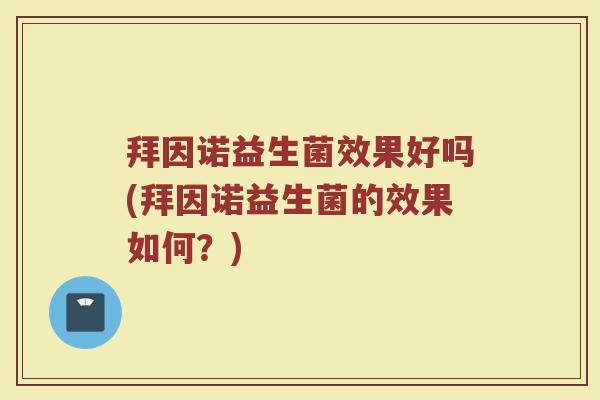 拜因诺益生菌效果好吗(拜因诺益生菌的效果如何？)